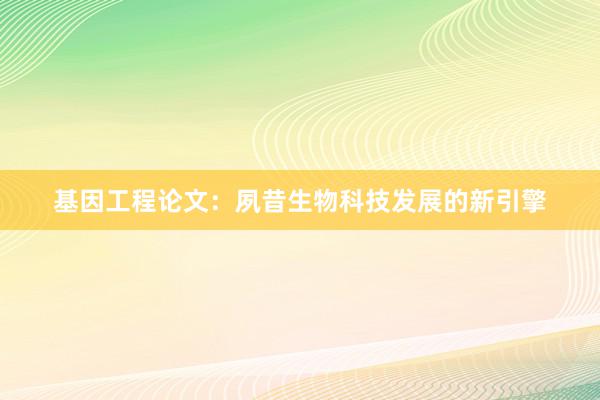 基因工程论文：夙昔生物科技发展的新引擎
