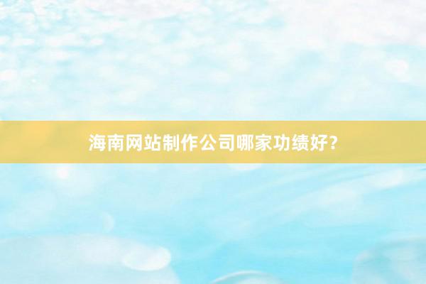 海南网站制作公司哪家功绩好？