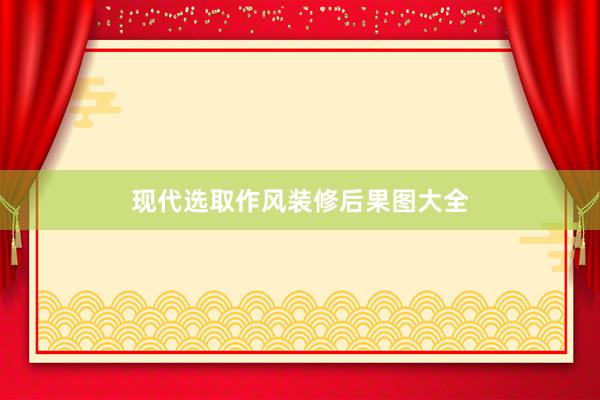 现代选取作风装修后果图大全