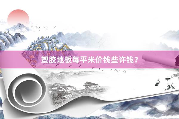 塑胶地板每平米价钱些许钱？