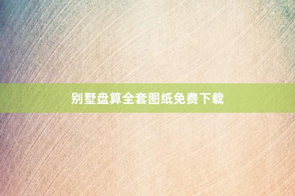 别墅盘算全套图纸免费下载
