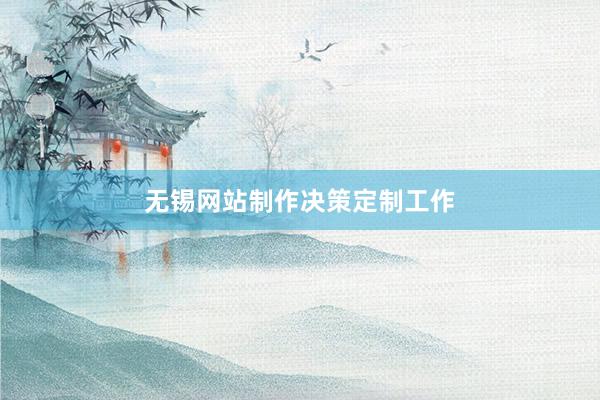 无锡网站制作决策定制工作
