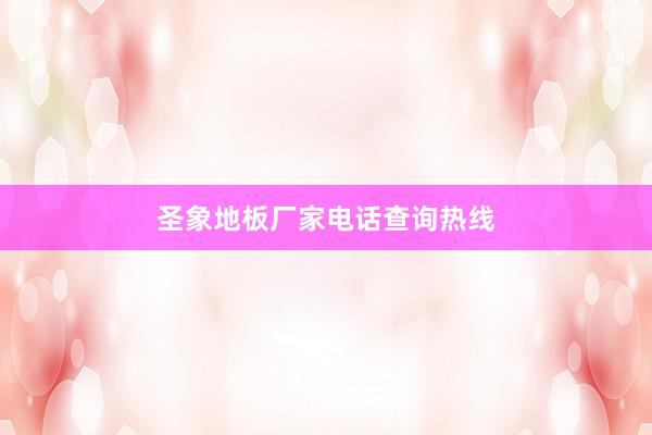 圣象地板厂家电话查询热线