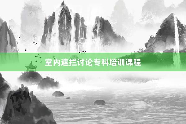 室内遮拦讨论专科培训课程