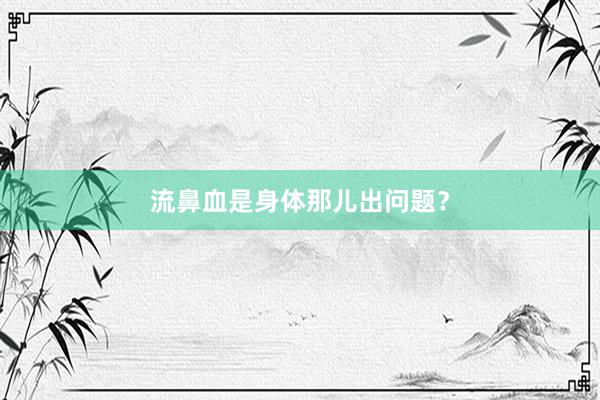 流鼻血是身体那儿出问题？