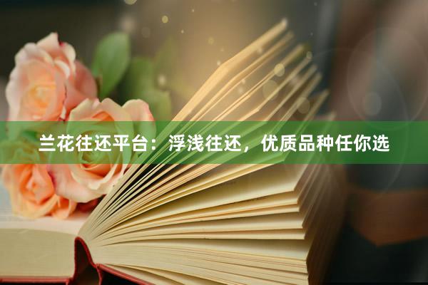 兰花往还平台：浮浅往还，优质品种任你选