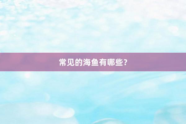 常见的海鱼有哪些？