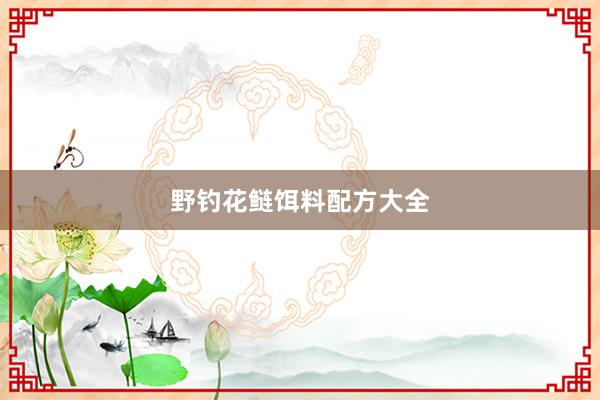 野钓花鲢饵料配方大全