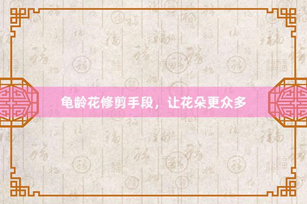 龟龄花修剪手段，让花朵更众多